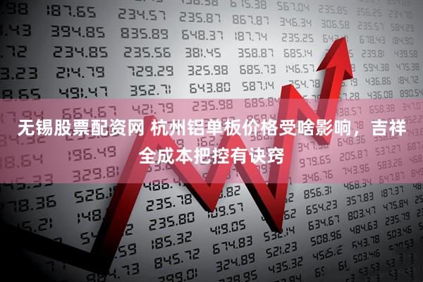 无锡股票配资网 杭州铝单板价格受啥影响，吉祥全成本把控有诀窍