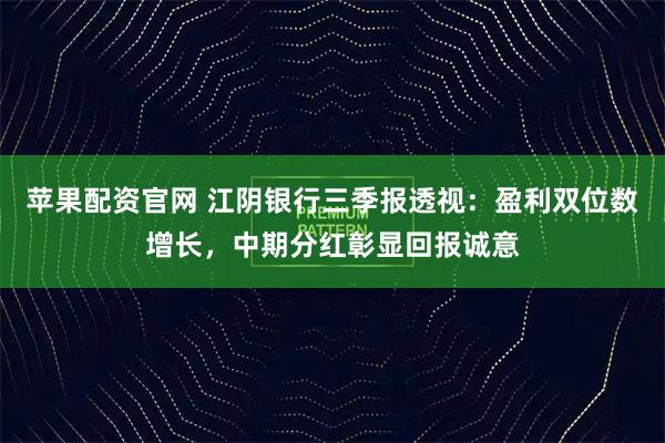 苹果配资官网 江阴银行三季报透视：盈利双位数增长，中期分红彰显回报诚意