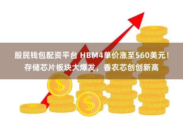 股民钱包配资平台 HBM4单价涨至560美元！存储芯片板块大爆发，香农芯创创新高