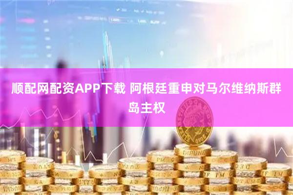 顺配网配资APP下载 阿根廷重申对马尔维纳斯群岛主权