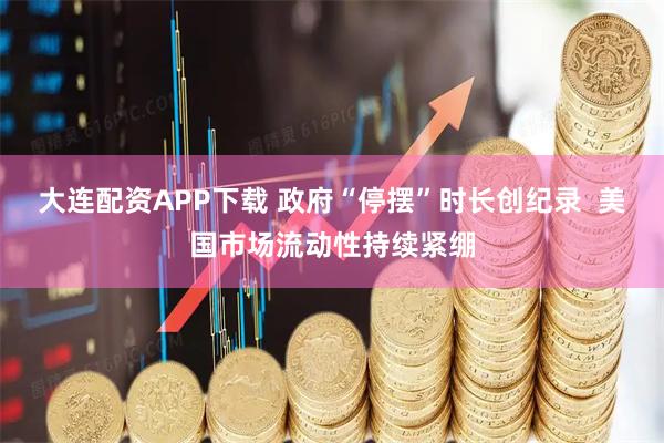 大连配资APP下载 政府“停摆”时长创纪录  美国市场流动性持续紧绷