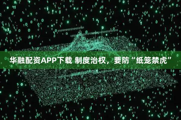 华融配资APP下载 制度治权，要防“纸笼禁虎”