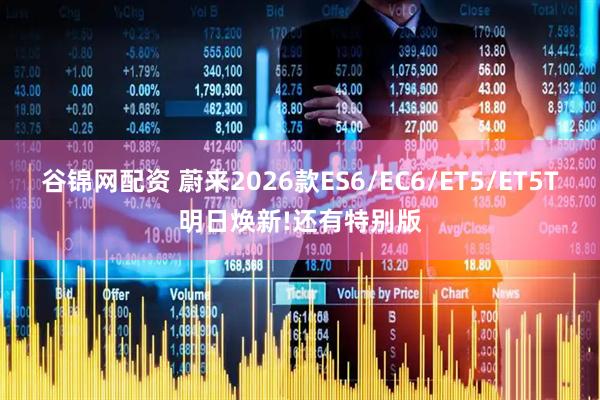 谷锦网配资 蔚来2026款ES6/EC6/ET5/ET5T明日焕新!还有特别版
