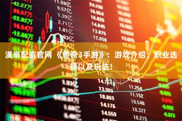 漢崋配资官网 《传奇3手游》：游戏介绍，职业选择以及玩法！