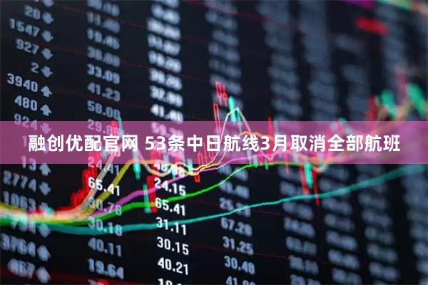 融创优配官网 53条中日航线3月取消全部航班