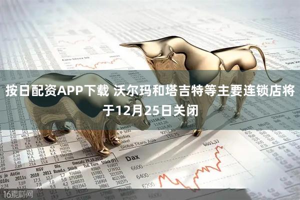 按日配资APP下载 沃尔玛和塔吉特等主要连锁店将于12月25日关闭