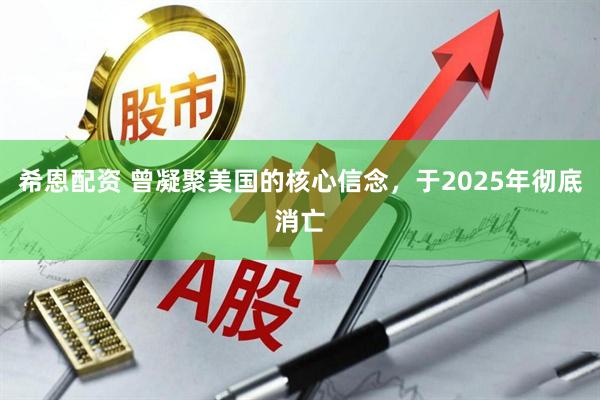 希恩配资 曾凝聚美国的核心信念，于2025年彻底消亡