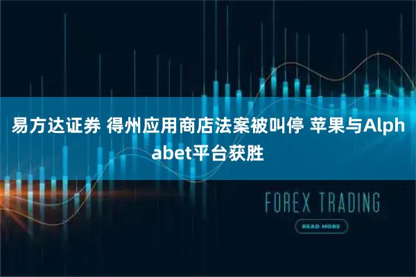易方达证券 得州应用商店法案被叫停 苹果与Alphabet平台获胜