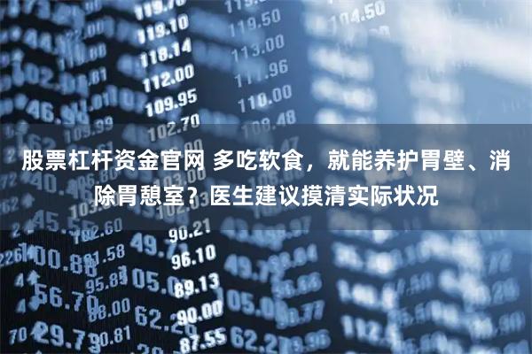 股票杠杆资金官网 多吃软食，就能养护胃壁、消除胃憩室？医生建议摸清实际状况